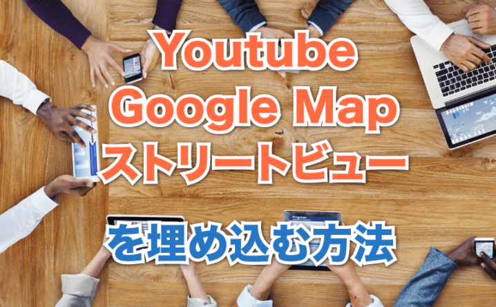 youtube GoogleMap ストリートビューをワードプレスに埋め込む方法