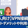【個人向け】VPN接続とは。メリット・デメリットや利用シーン