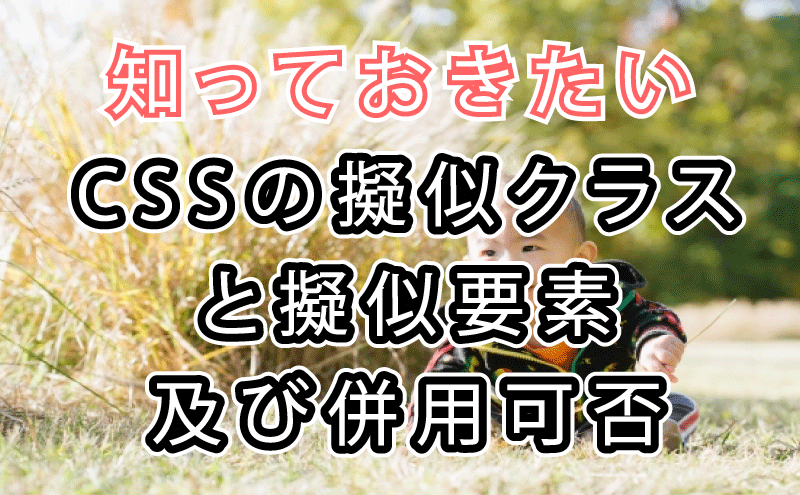 知っておきたいCSSの擬似クラスと擬似要素及び併用可否