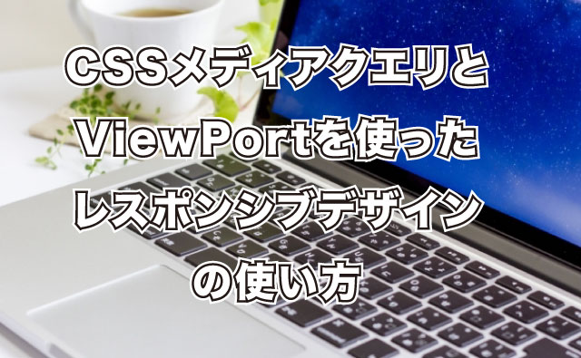 CSSメディアクエリとViewPortを使ったレスポンシブデザイン