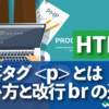 HTML 段落タグ とは 使い方と改行 br の違い